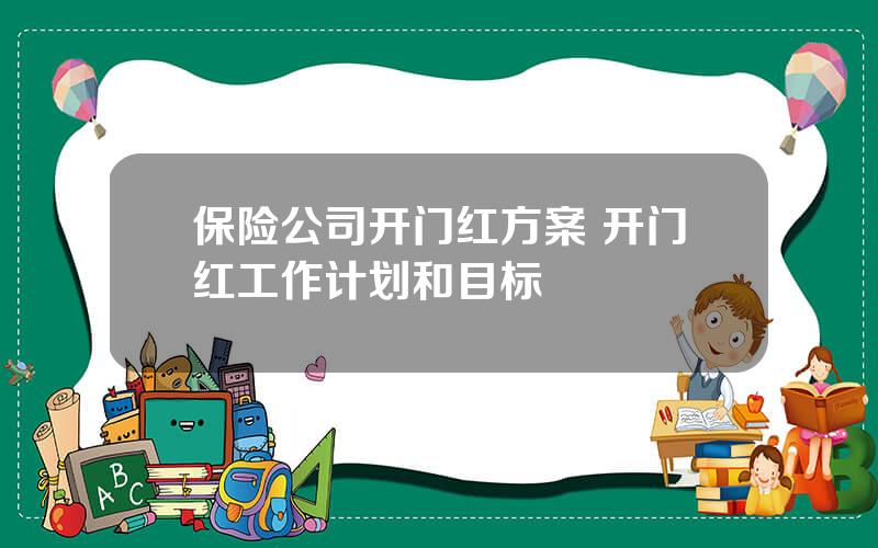 保险公司开门红方案 开门红工作计划和目标